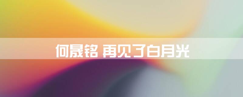 何晟铭 再见了白月光